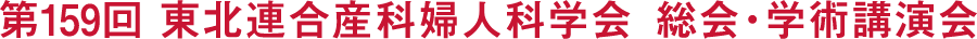 第159回東北連合産科婦人科学会総会・学術講演会